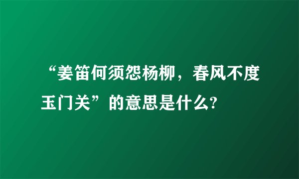 “姜笛何须怨杨柳，春风不度玉门关”的意思是什么?