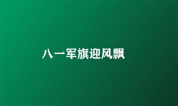 八一军旗迎风飘揚