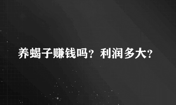 养蝎子赚钱吗？利润多大？