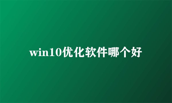 win10优化软件哪个好