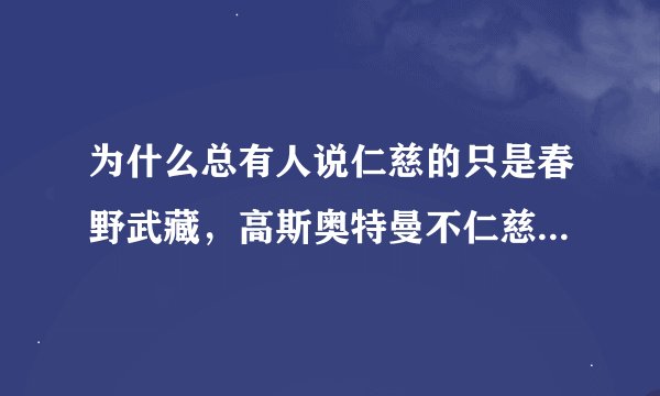 为什么总有人说仁慈的只是春野武藏，高斯奥特曼不仁慈吗？春野武藏把高斯削弱了吗