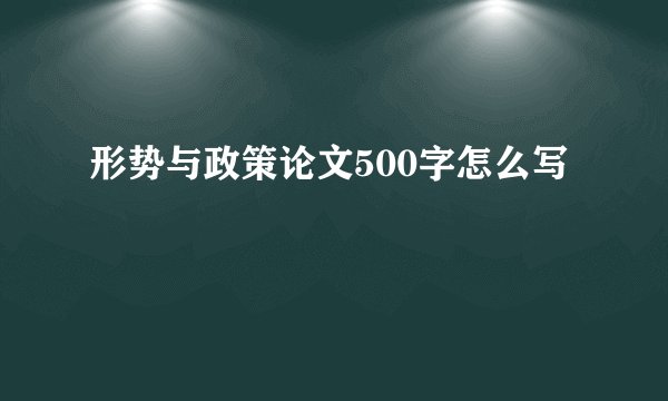 形势与政策论文500字怎么写