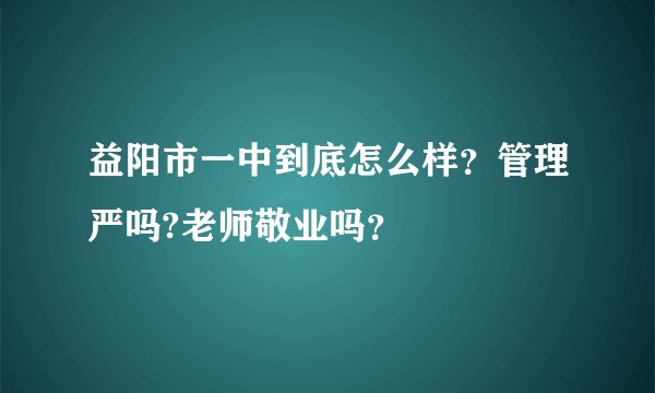 益阳市一中到底怎么样？管理严吗?老师敬业吗？