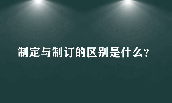 制定与制订的区别是什么？
