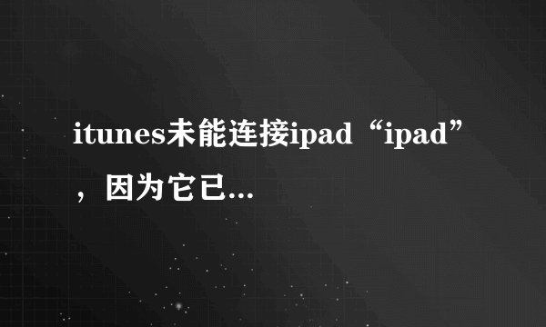 itunes未能连接ipad“ipad”，因为它已被口令锁定