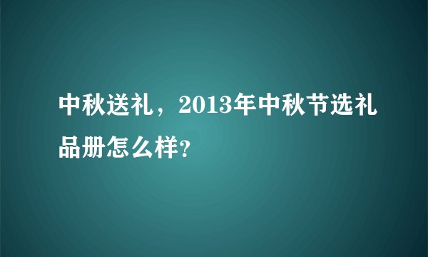 中秋送礼，2013年中秋节选礼品册怎么样？
