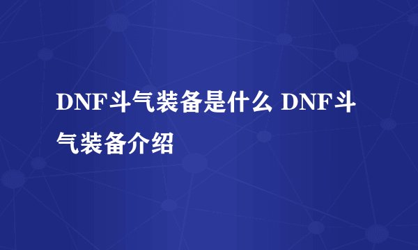 DNF斗气装备是什么 DNF斗气装备介绍