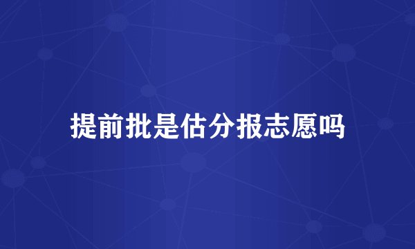 提前批是估分报志愿吗