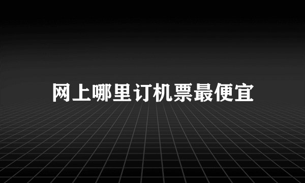 网上哪里订机票最便宜