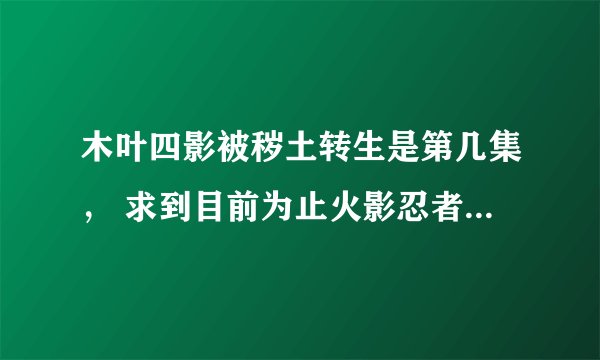木叶四影被秽土转生是第几集， 求到目前为止火影忍者的全部片名