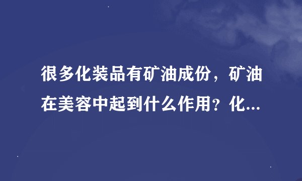 很多化装品有矿油成份，矿油在美容中起到什么作用？化妆品为何放矿油？矿油毁容吗？