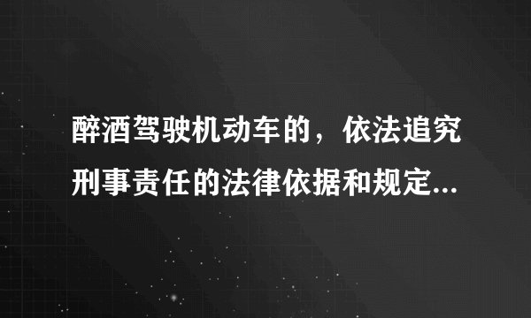 醉酒驾驶机动车的，依法追究刑事责任的法律依据和规定是什么？