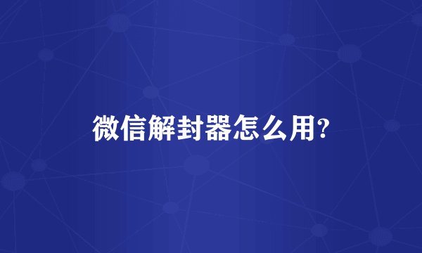 微信解封器怎么用?