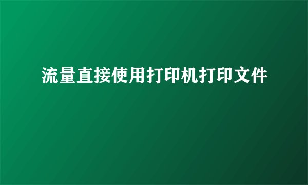 流量直接使用打印机打印文件