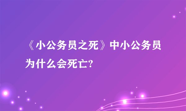 《小公务员之死》中小公务员为什么会死亡?