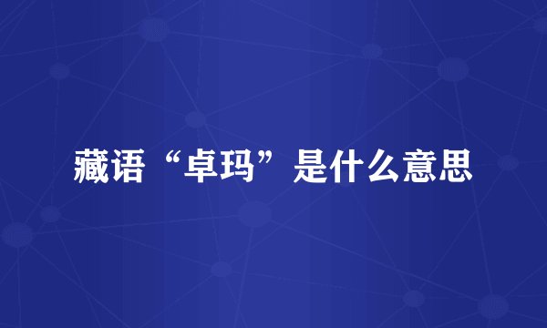 藏语“卓玛”是什么意思