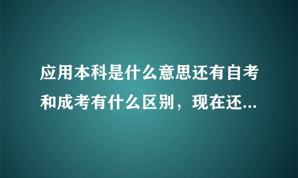 应用本科是什么意思还有自考和成考有什么区别，现在还有成考么