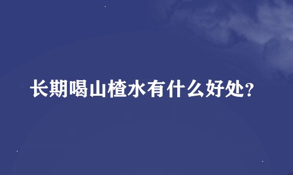 长期喝山楂水有什么好处？