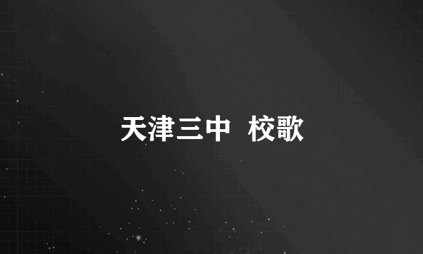 天津三中  校歌