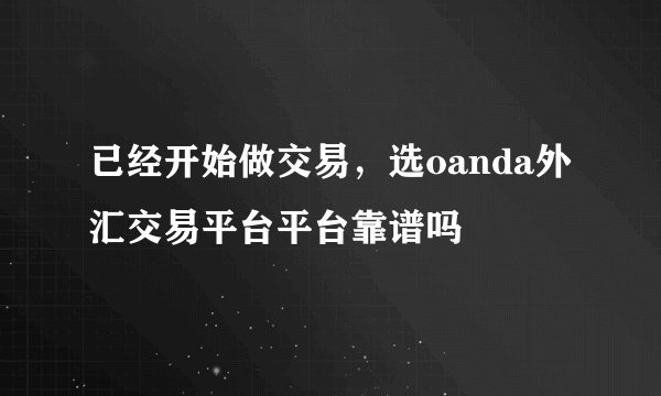 已经开始做交易，选oanda外汇交易平台平台靠谱吗