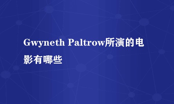 Gwyneth Paltrow所演的电影有哪些