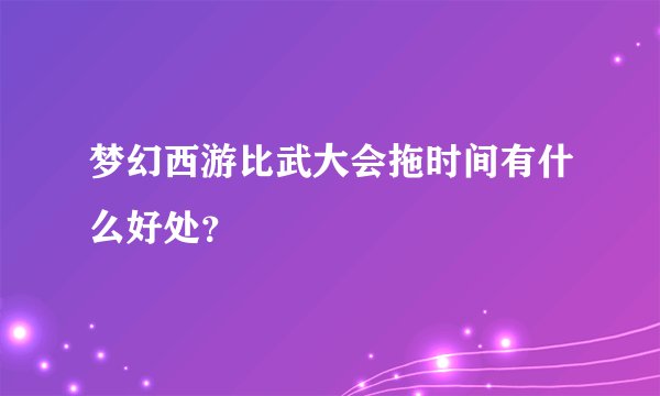 梦幻西游比武大会拖时间有什么好处？