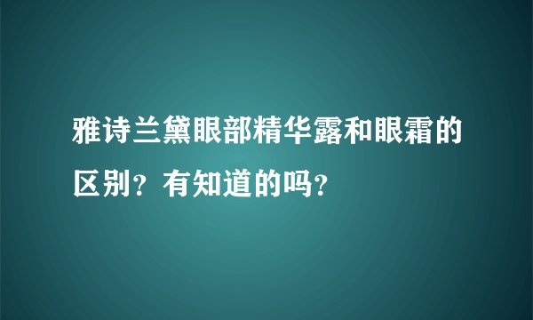 雅诗兰黛眼部精华露和眼霜的区别？有知道的吗？