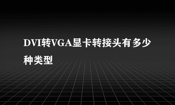 DVI转VGA显卡转接头有多少种类型