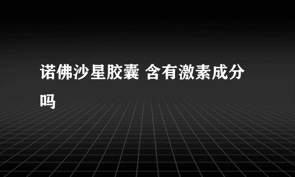 诺佛沙星胶囊 含有激素成分吗