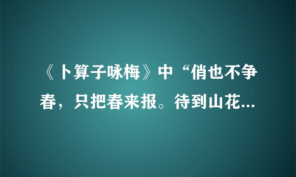 《卜算子咏梅》中“俏也不争春，只把春来报。待到山花烂漫时，她在丛中笑”中的“她”指（），象征（）。