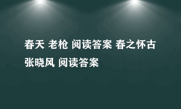 春天 老枪 阅读答案 春之怀古 张晓风 阅读答案