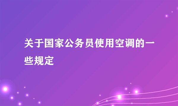 关于国家公务员使用空调的一些规定