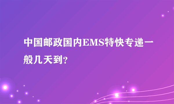 中国邮政国内EMS特快专递一般几天到？