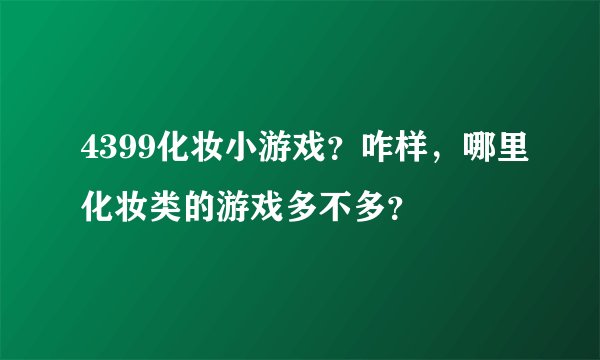 4399化妆小游戏？咋样，哪里化妆类的游戏多不多？