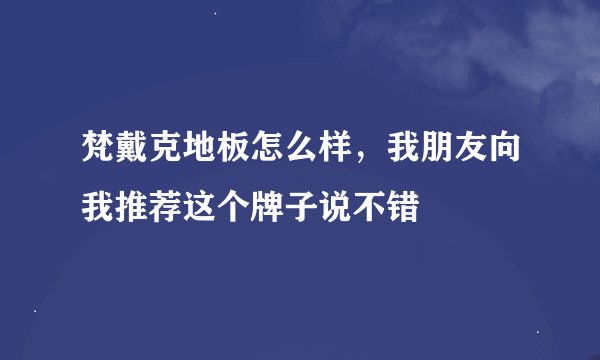 梵戴克地板怎么样，我朋友向我推荐这个牌子说不错