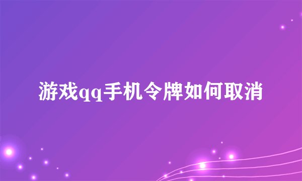 游戏qq手机令牌如何取消