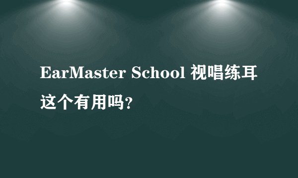 EarMaster School 视唱练耳 这个有用吗？