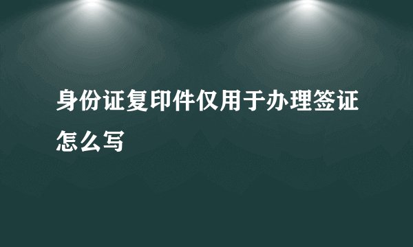 身份证复印件仅用于办理签证怎么写