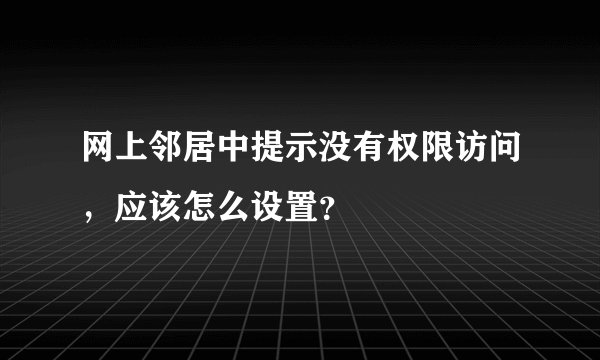 网上邻居中提示没有权限访问，应该怎么设置？