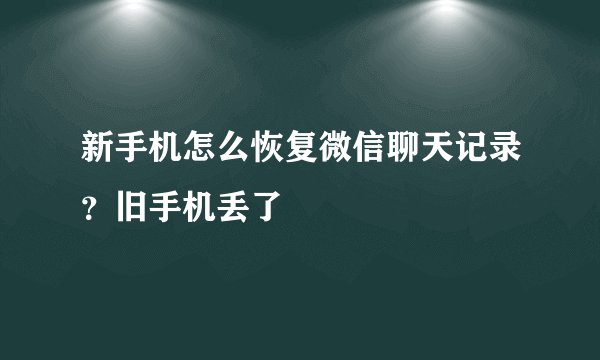 新手机怎么恢复微信聊天记录？旧手机丢了