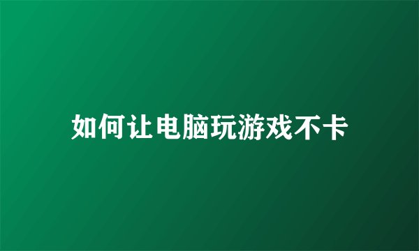 如何让电脑玩游戏不卡