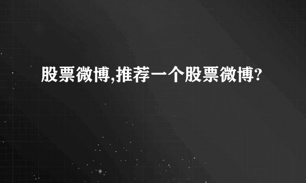 股票微博,推荐一个股票微博?