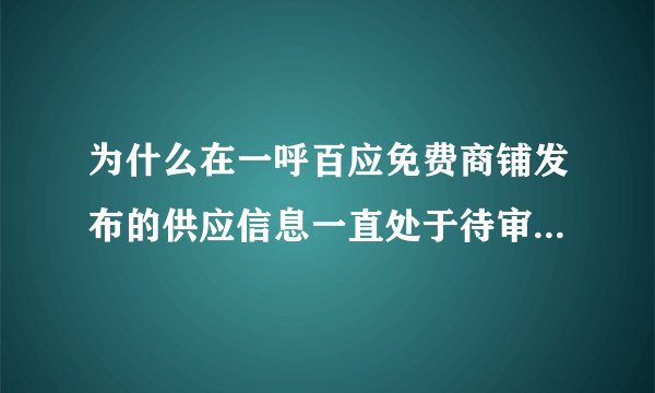 为什么在一呼百应免费商铺发布的供应信息一直处于待审核状态?都三四天了，既不通过也不退回。