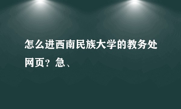 怎么进西南民族大学的教务处网页？急、