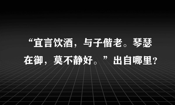“宜言饮酒，与子偕老。琴瑟在御，莫不静好。”出自哪里？