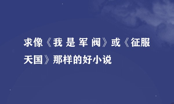 求像《我 是 军 阀》或《征服天国》那样的好小说