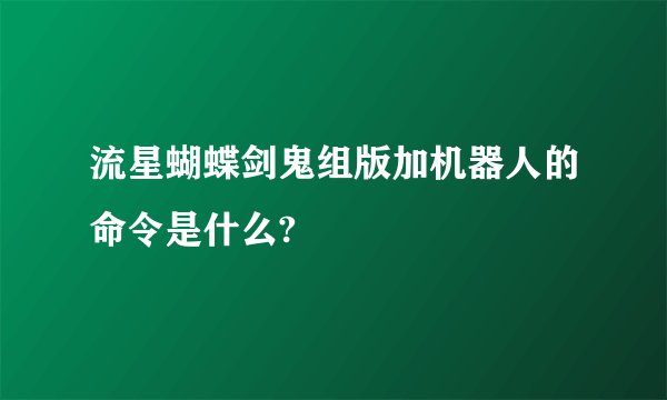 流星蝴蝶剑鬼组版加机器人的命令是什么?