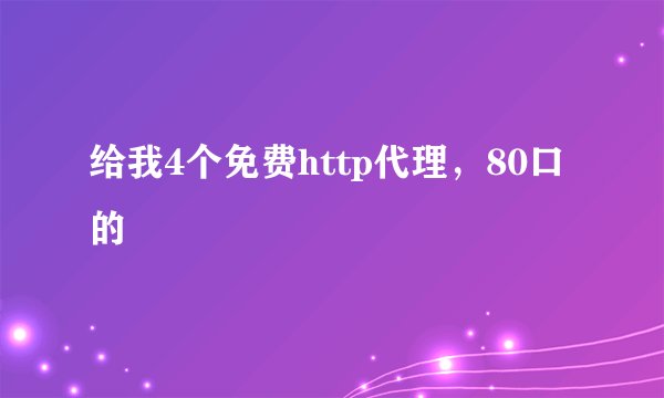 给我4个免费http代理，80口的