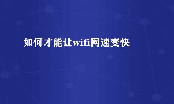 如何才能让wifi网速变快