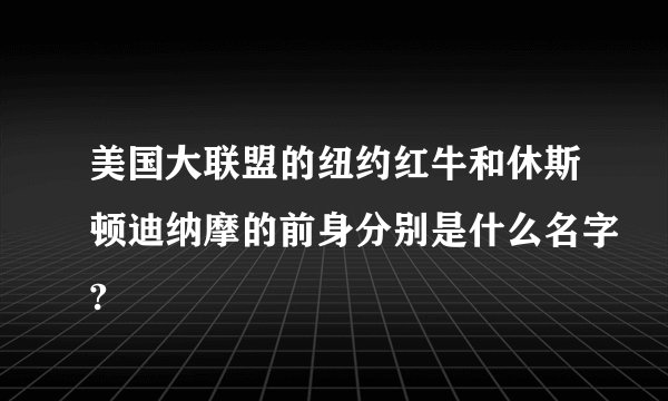 美国大联盟的纽约红牛和休斯顿迪纳摩的前身分别是什么名字?